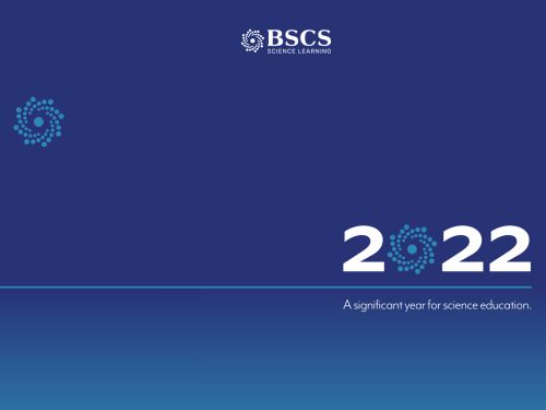 BSCS Science Learning 2022: A significant year for science education.
